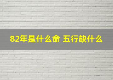 82年是什么命 五行缺什么